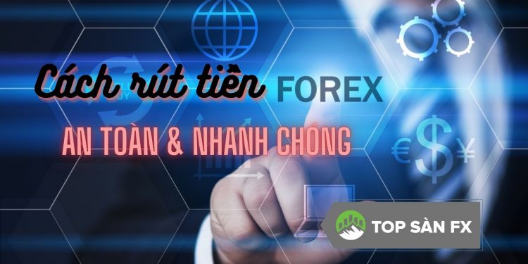Cách rút tiền Forex nhanh chóng và an toàn nhất