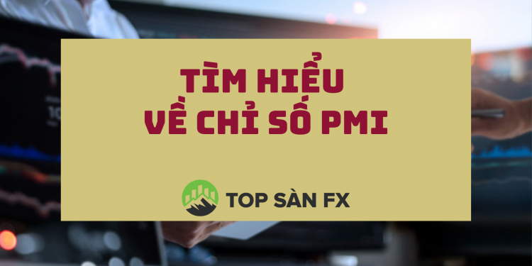 Chỉ số PMI là gì? Ảnh hưởng của PMI đến thị trường tài chính