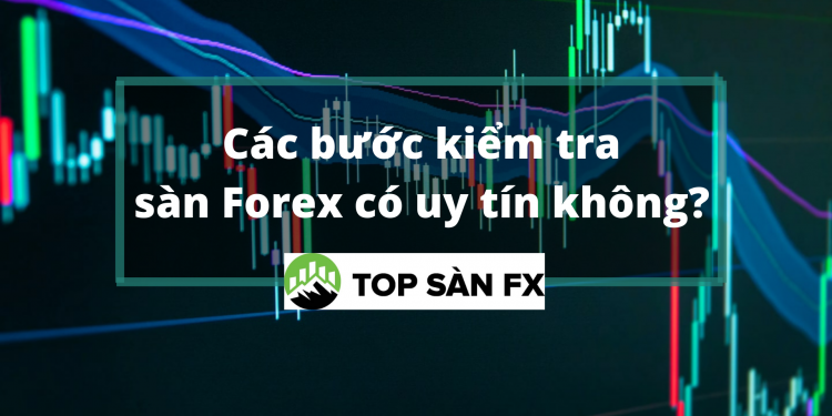 Các bước kiểm tra sàn forex có uy tín hay không?