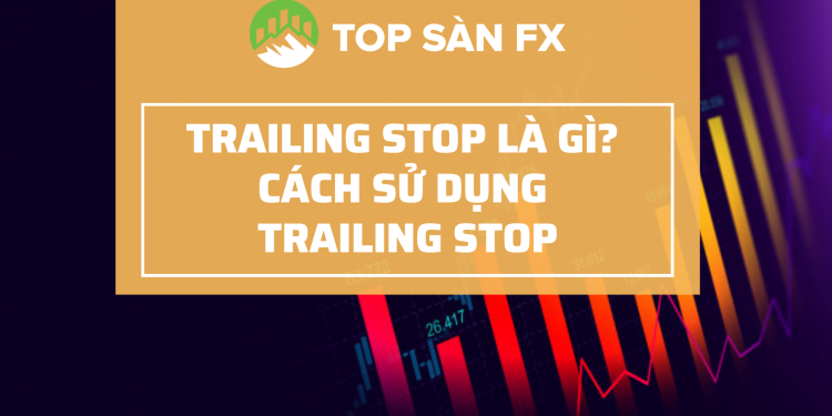 Trailing stop là gì? 3 phương pháp đặt lệnh trailing stop hiệu quả