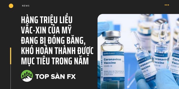 Hàng triệu liều vắc-xin của Mỹ đang bị đóng băng, khó hoàn thành được mục tiêu trong năm