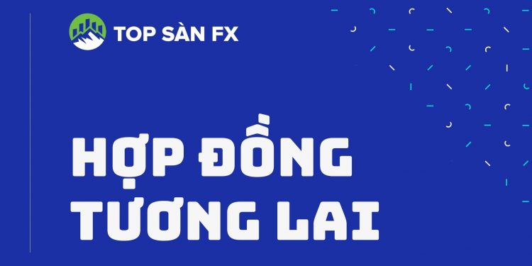 Hợp đồng tương lai-Những đặc điểm nhà đầu tư cần lưu ý
