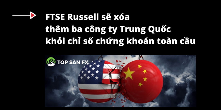 FTSE Russell sẽ xóa thêm ba công ty Trung Quốc khỏi chỉ số chứng khoán toàn cầu