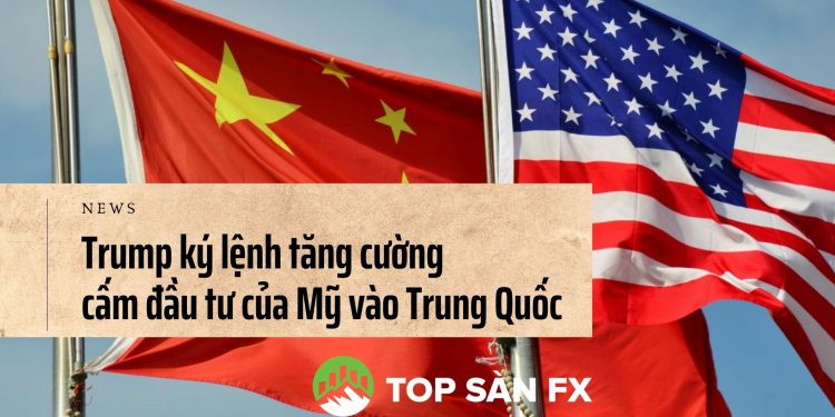 Trump ký lệnh tăng cường cấm đầu tư của Mỹ vào Trung Quốc