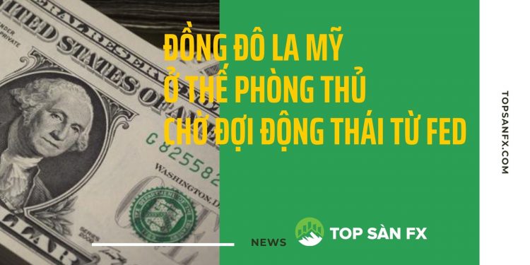 Đồng đô la Mỹ ở thế phòng thủ chờ đợi động thái từ Fed 