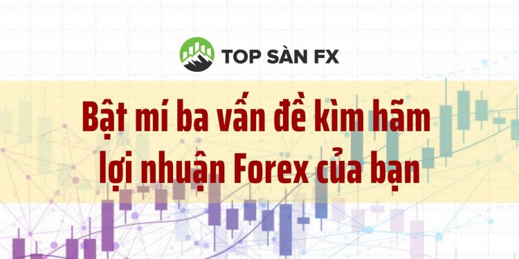 Bật mí ba vấn đề kìm hãm lợi nhuận forex của bạn
