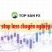 Cách đặt stop loss chuyên nghiệp ít ai biết