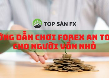 Hướng dẫn chơi Forex an toàn cho người vốn nhỏ