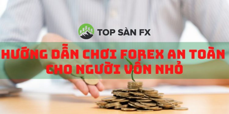 Hướng dẫn chơi Forex an toàn cho người vốn nhỏ