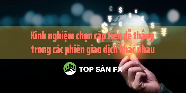 Kinh nghiệm chọn cặp tiền dễ thắng trong các phiên giao dịch khác nhau