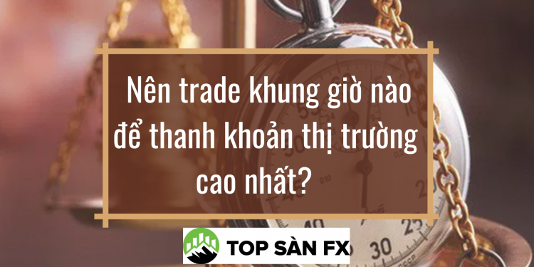 Nên trade khung giờ nào để thanh khoản thị trường cao nhất?