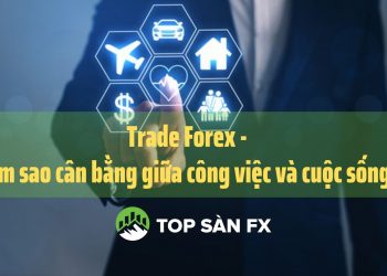 Trade Forex – Làm sao cân bằng giữa công việc và cuộc sống?  