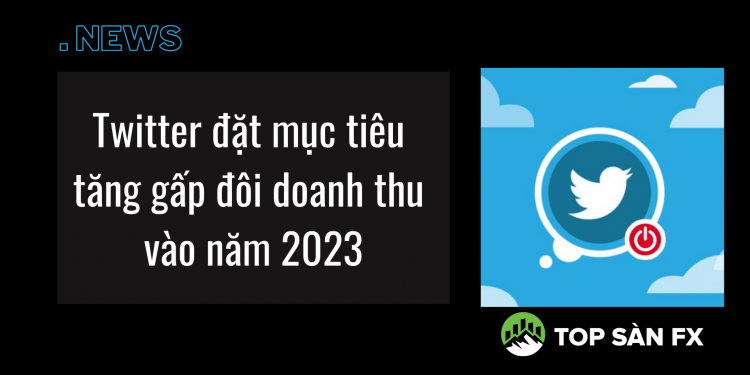 Twitter đặt mục tiêu tăng gấp đôi doanh thu vào năm 2023