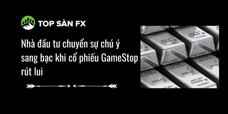 Nhà đầu tư chuyển sự chú ý sang bạc khi cổ phiếu GameStop rút lui
