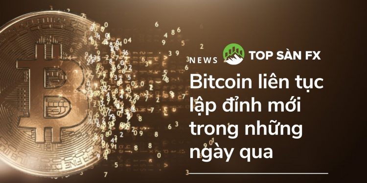 Bitcoin liên tục lập đỉnh mới trong những ngày qua