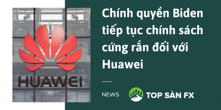 Chính quyền Biden tiếp tục chính sách cứng rắn đối với Huawei