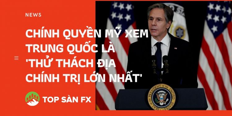 Chính quyền Mỹ xem Trung Quốc là ‘thử thách địa chính trị lớn nhất’