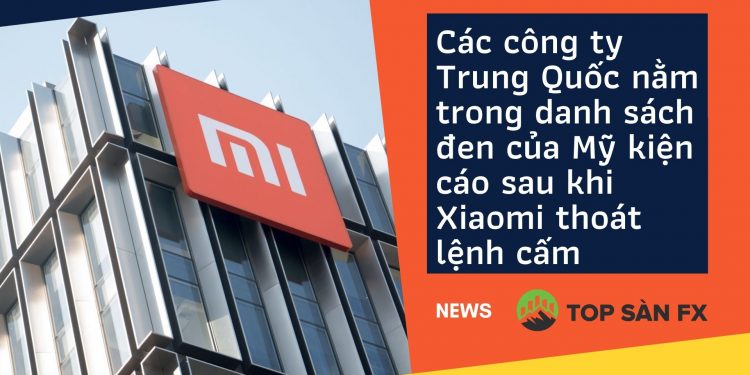 Các công ty Trung Quốc nằm trong danh sách đen của Mỹ kiện cáo sau khi Xiaomi thoát lệnh cấm