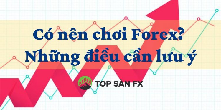 Có nên chơi forex_ Những điều cần lưu ý