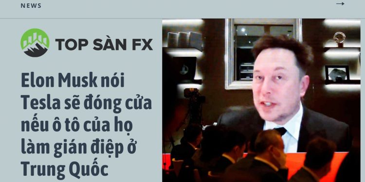 Elon Musk nói Tesla sẽ đóng cửa nếu ô tô của họ làm gián điệp ở Trung Quốc