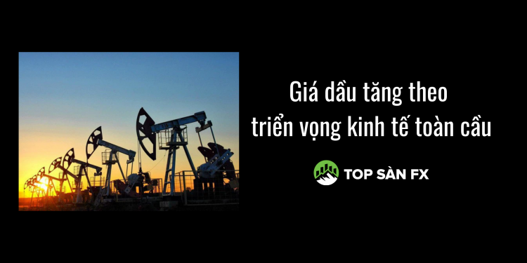 Dầu tăng theo triển vọng kinh tế toàn cầu