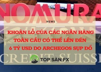 Khoản lỗ của các ngân hàng toàn cầu có thể lên đến 6 tỷ USD do Archegos sụp đổ