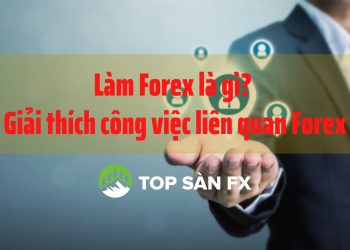 Làm Forex là gì? Giải thích công việc liên quan Forex 