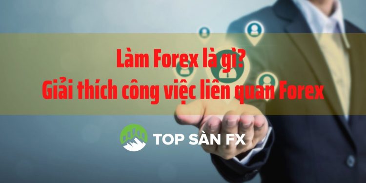 Làm Forex là gì? Giải thích công việc liên quan Forex 