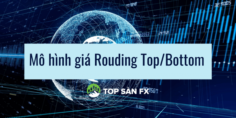 Mô hình giá Rouding Top/Bottom