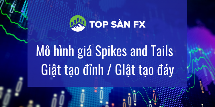 Mô hình giá Spikes and Tails – Giật tạo đỉnh / Giật tạo đáy
