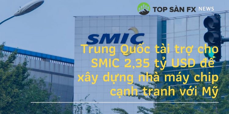 Trung Quốc tài trợ cho SMIC 2,35 tỷ USD để xây dựng nhà máy chip cạnh tranh với Mỹ