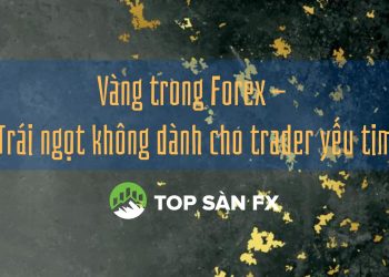 Vàng trong Forex-Trái ngọt không dành cho trader yếu tim  