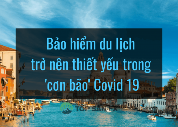 Bảo hiểm du lịch trở nên thiết yếu trong ‘cơn bão’ Covid 19