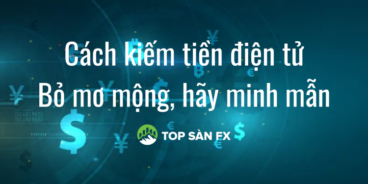 Cách kiếm tiền điện tử – Bỏ mơ mộng, hãy minh mẫn