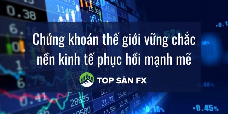 Chứng khoán thế giới vững chắc nền kinh tế phục hồi mạnh mẽ