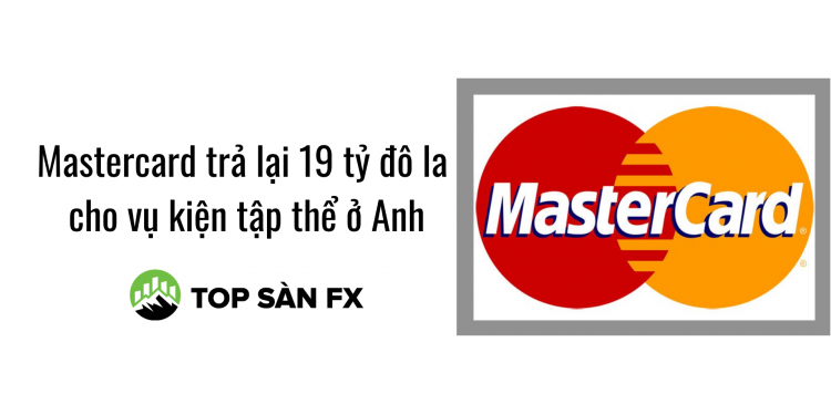 Mastercard trả lại 19 tỷ đô la cho vụ kiện tập thể ở Anh