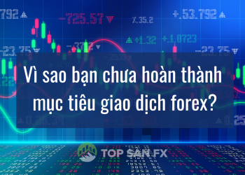 Vì sao bạn chưa hoàn thành mục tiêu giao dịch forex?