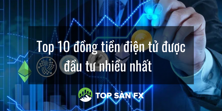 Top 10 đồng tiền điện tử được đầu tư nhiều nhất