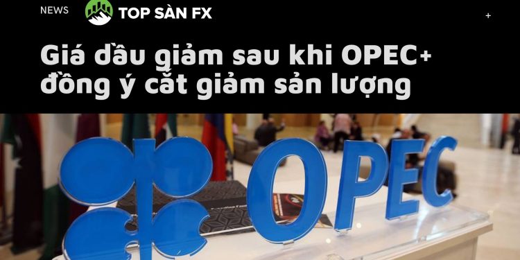 Giá dầu giảm sau khi OPEC + đồng ý cắt giảm sản lượng
