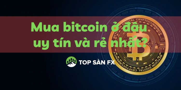 Mua bitcoin ở đâu uy tín và rẻ nhất?