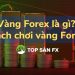 Vàng Forex là gì? Cách chơi vàng Forex