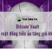 Bitcoin Vault – Bí mật đồng tiền ảo tăng giá khủng
