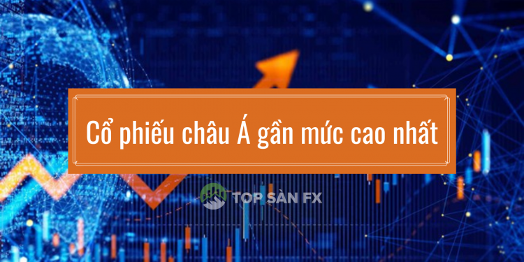 Cổ phiếu châu Á gần mức cao nhất