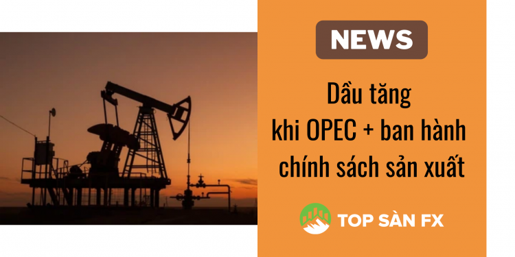Dầu tăng khi OPEC + ban hành chính sách sản xuất