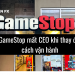GameStop mất CEO khi thay đổi cách vận hành