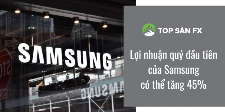Lợi nhuận quý đầu tiên của Samsung có thể tăng 45%