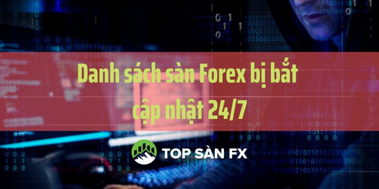Danh sách sàn Forex bị bắt cập nhật 24/7 