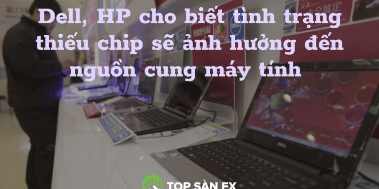 Dell, HP cho biết tình trạng thiếu chip sẽ ảnh hưởng đến nguồn cung máy tính
