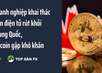 Doanh nghiệp khai thác tiền điện tử rút khỏi Trung Quốc, bitcoin gặp khó khăn