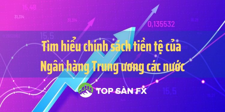 Tìm hiểu chính sách tiền tệ của Ngân hàng Trung ương các nước  